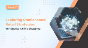 Exploring Omnichannel Retail Strategies in Magento Online Shopping