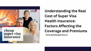 Understanding the Real Cost of Super Visa Health Insurance: Factors Affecting the Coverage and Premiums