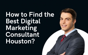 How to Find the Best Digital Marketing Consultant Houston?