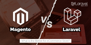 Magento vs. Laravel: What is the better for an eCommerce store?
