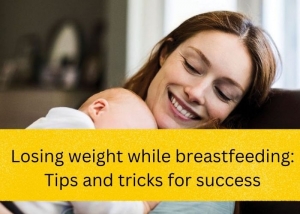 Losing weight while breastfeeding: Tips and tricks for success