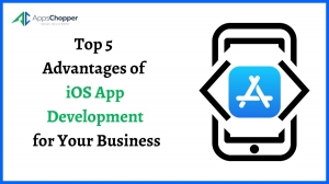 Top 5 Advantages of iOS App Development for Your Business
