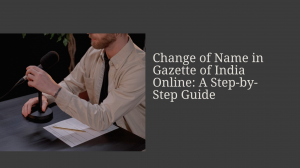 Change of Name in Gazette of India Online: A Step-by-Step Guide