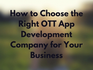 How to Choose the Right OTT App Development Company for Your Business