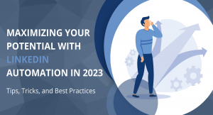 Maximizing Your Potential with LinkedIn Automation in 2023: Tips, Tricks, and Best Practices