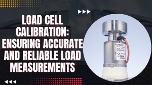 Load Cell Calibration: Ensuring Accurate and Reliable Load Measurements
