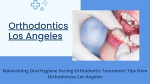 Maintaining Oral Hygiene During Orthodontic Treatment: Tips from Orthodontics Los Angeles