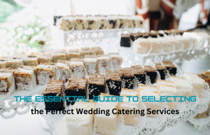 The Essential Guide to Selecting the Perfect Wedding Catering Services