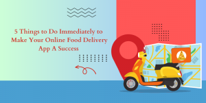 5 Things to Do Immediately to Make Your Online Food Delivery App A Success