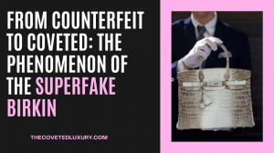 From Counterfeit to Coveted: The Phenomenon of the Superfake Birkin