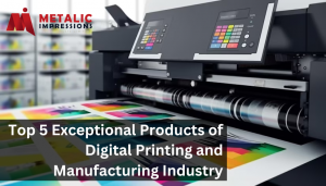 Top 5 Exceptional Products of Digital Printing and Manufacturing Industry