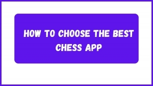 How to Choose the Best Chess App for Your Skill Level and Goals