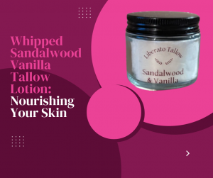 Whipped Sandalwood Vanilla Tallow Lotion: Nourishing Your Skin 	
