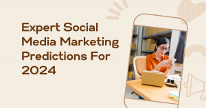 Expert Social Media Marketing Predictions For 2024