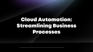 Cloud Automation: Streamlining Business Processes