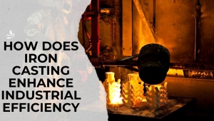 How Does Iron Casting Enhance Industrial Efficiency