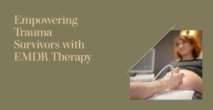 How EMDR Therapy Empowers Trauma Survivors