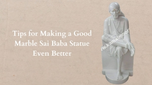 Tips for Making a Good Marble Sai Baba Statue Even Better