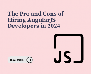 The Pro and Cons of Hiring AngularJS Developers in 2024
