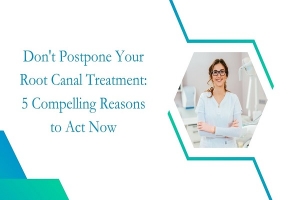 Don't Postpone Your Root Canal Treatment: 5 Compelling Reasons to Act Now