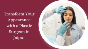 Transform Your Appearance with a Plastic Surgeon in Jaipur