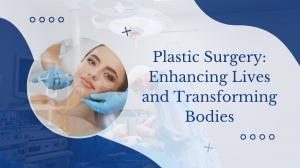 Plastic Surgery: Enhancing Lives and Transforming Bodies