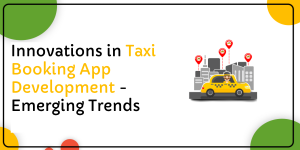 Innovations in Taxi Booking App Development: Emerging Trends