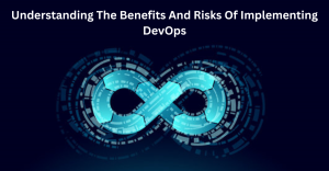 Understanding The Benefits And Risks Of Implementing DevOps