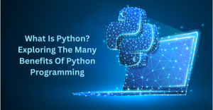What Is Python? Exploring The Many Benefits Of Python Programming