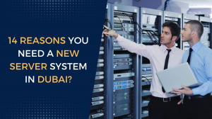 14 Reasons you need a new server system in Dubai? 