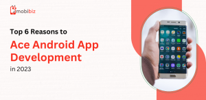 Top 6 Reasons to Ace Android App Development in 2023 