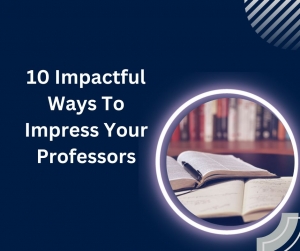 10 Impactful Ways To Impress Your Professors