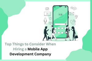 Top Things to Consider When Hiring a Mobile App Development Company