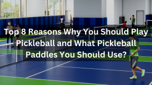 Top 8 Reasons Why You Should Play Pickleball and What Pickleball Paddles You Should Use?
