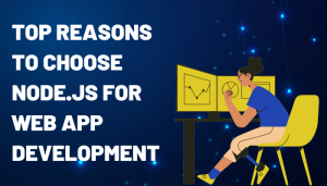 Top Reasons to Choose Node.js For Web App Development