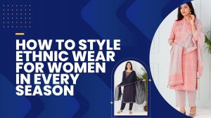How To Style Ethnic Wear For Women In Every Season
