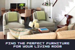 How to Find the Perfect Furniture for Your Living Room