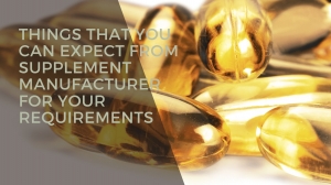 Things That You Can Expect From Supplement Manufacturer for Your Requirements