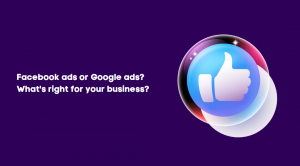 Facebook Ads Or Google Ads? What’s Right For Your Business? 