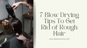 7 Blow Drying Tips To Get Rid of Rough Hair