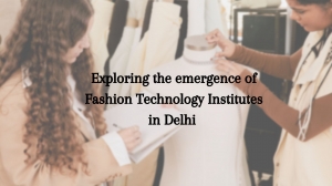 Exploring the emergence of Fashion Technology Institutes in Delhi 